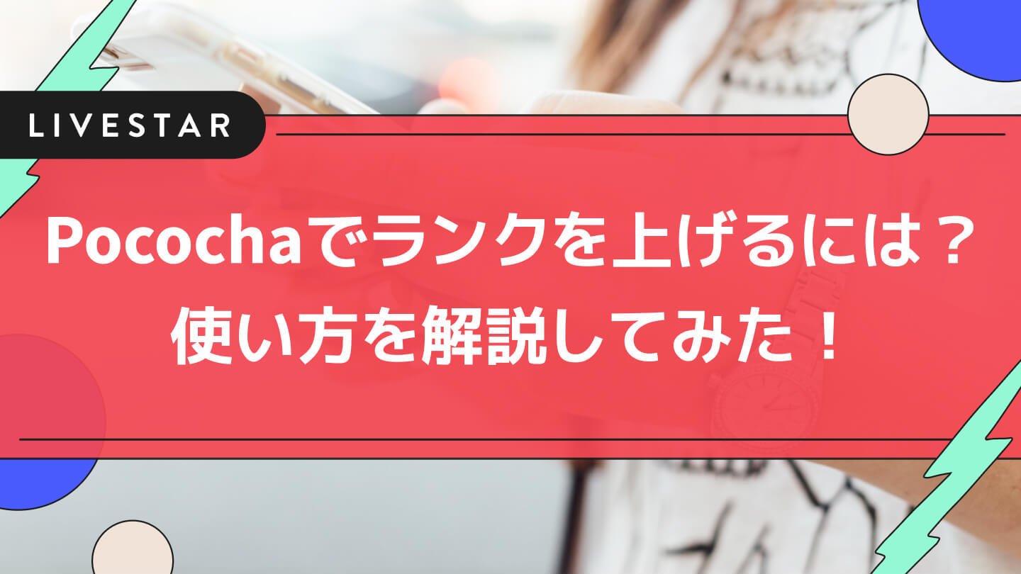 Pococha（ポコチャ）でランクやメーターを上げるには？ライバーなら知っておきたい、Pocochaの使い方を詳しく解説してみた