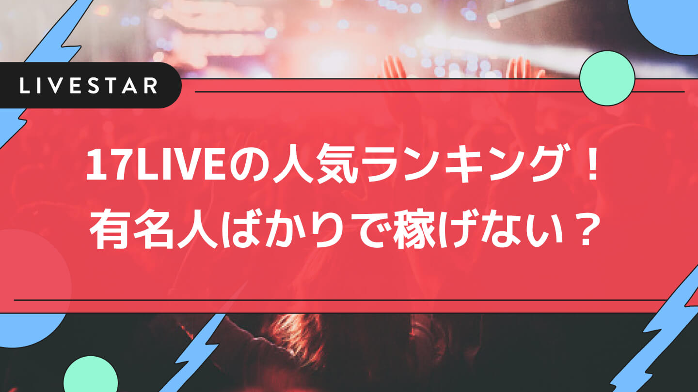 17ライブ (イチナナ)のランキングは有名人ばかりで稼げない？17LIVEで配信中の人気ライバー・芸能人をご紹介します！