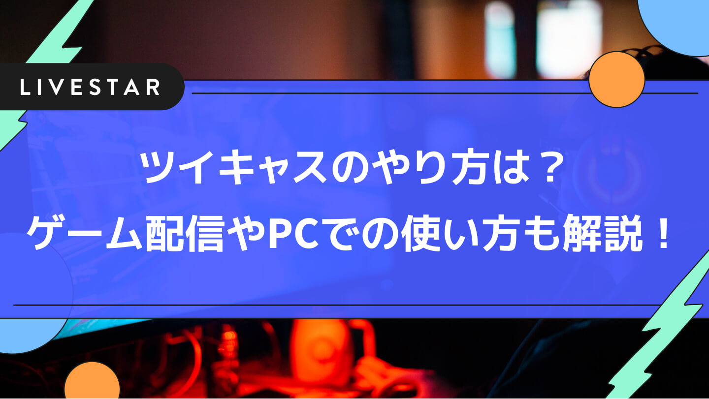 ツイキャスのやり方とは?ゲーム配信/コラボやPCでの使い方まで配信方法を一気に解説！
