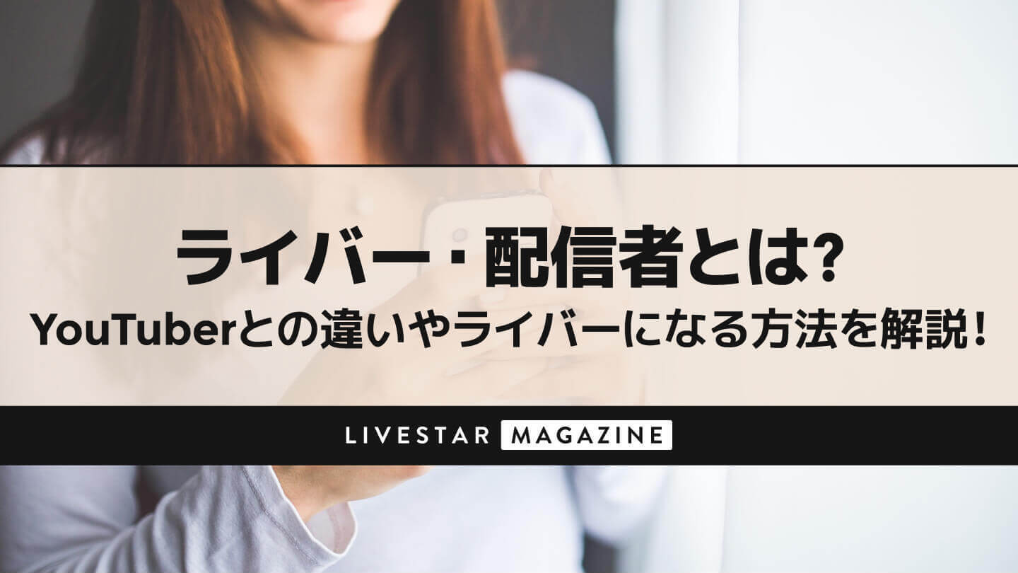 ライバー・配信者とは何者？YouTuberとの違いとは？Vライバー・公式ライバーになる方法も基本から解説！