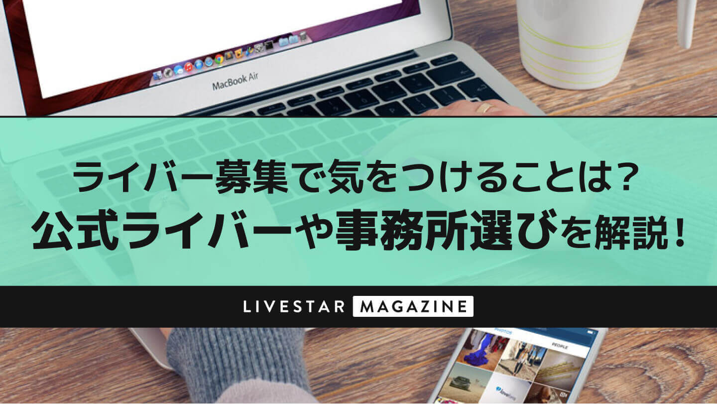 ライバー募集で気をつけるべきこと5選！公式ライバーになる方法やライブ配信事務所を選ぶ際の注意点を解説！