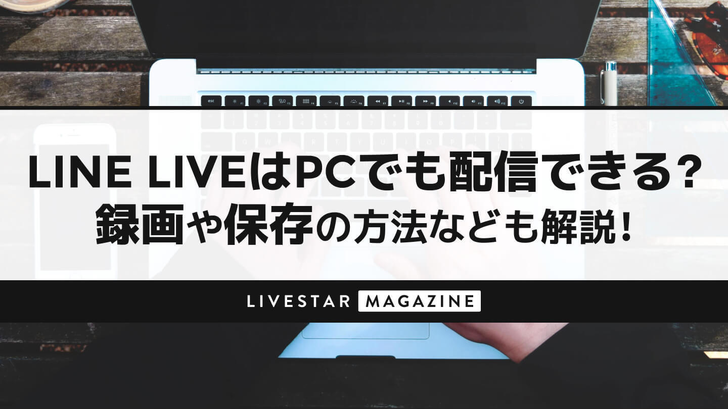 LINELIVE(ラインライブ)はPC・パソコンで配信できる?録画や保存の方法から配信の見方や課金方法などの使い方も解説!