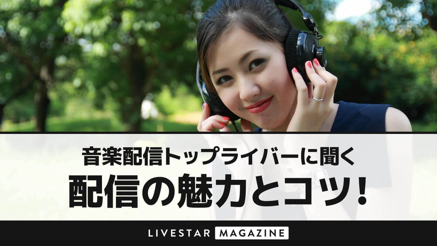 音楽配信トップライバーに聞く、配信の魅力とコツ！