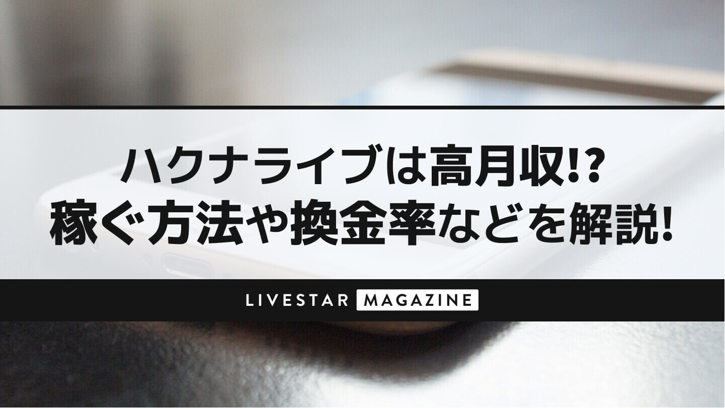 ハクナライブ(HAKUNA)は高月収!?配信で稼ぐ方法や投げ銭の換金率などを解説!
