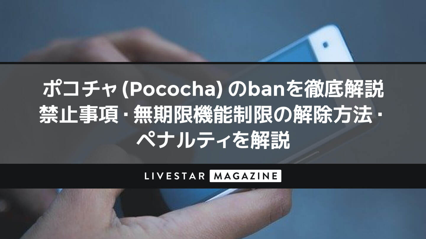 ポコチャ（Pococha）のbanを徹底解説｜禁止事項・無期限機能制限の解除方法・ペナルティも