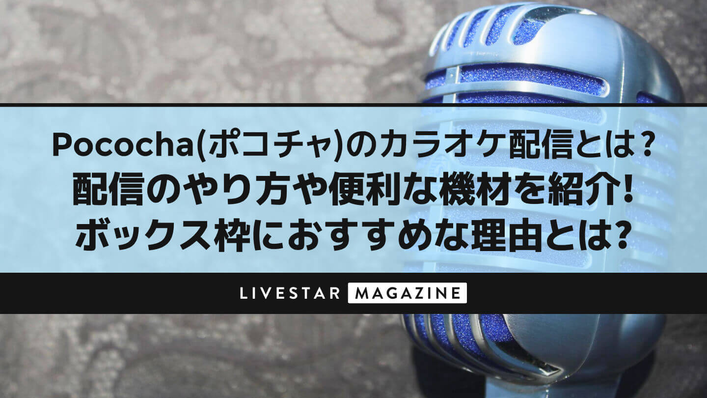 Pococha(ポコチャ)のカラオケ配信とは？配信のやり方や便利な機材を紹介！｜ボックス枠におすすめな理由とは？