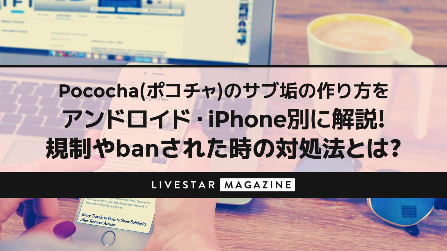 Pococha(ポコチャ)のサブ垢の作り方をアンドロイド・iPhone別に解説！規制やbanされた時の対処法とは？