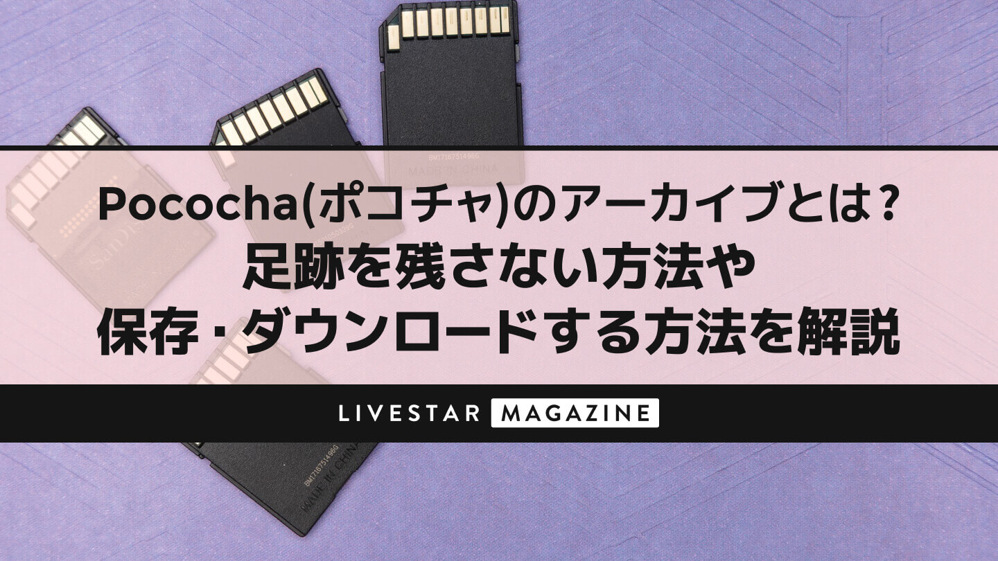 Pococha(ポコチャ)のアーカイブとは？足跡を残さない方法や保存・ダウンロードする方法を解説