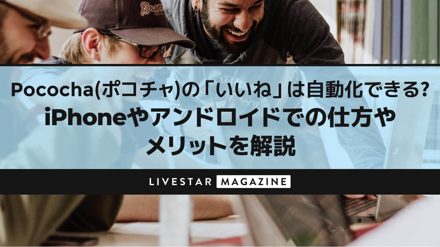 Pococha(ポコチャ)の「いいね」は自動化できる？iPhoneやアンドロイドでの仕方やメリットを解説