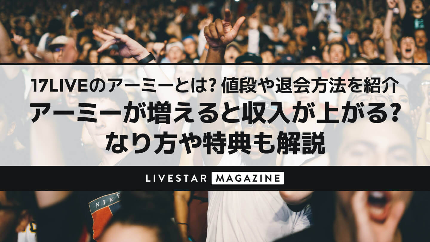17LIVE(イチナナ)のアーミーとは？値段や退会方法を紹介 ｜アーミーが増えると収入が上がる？なり方や特典も解説