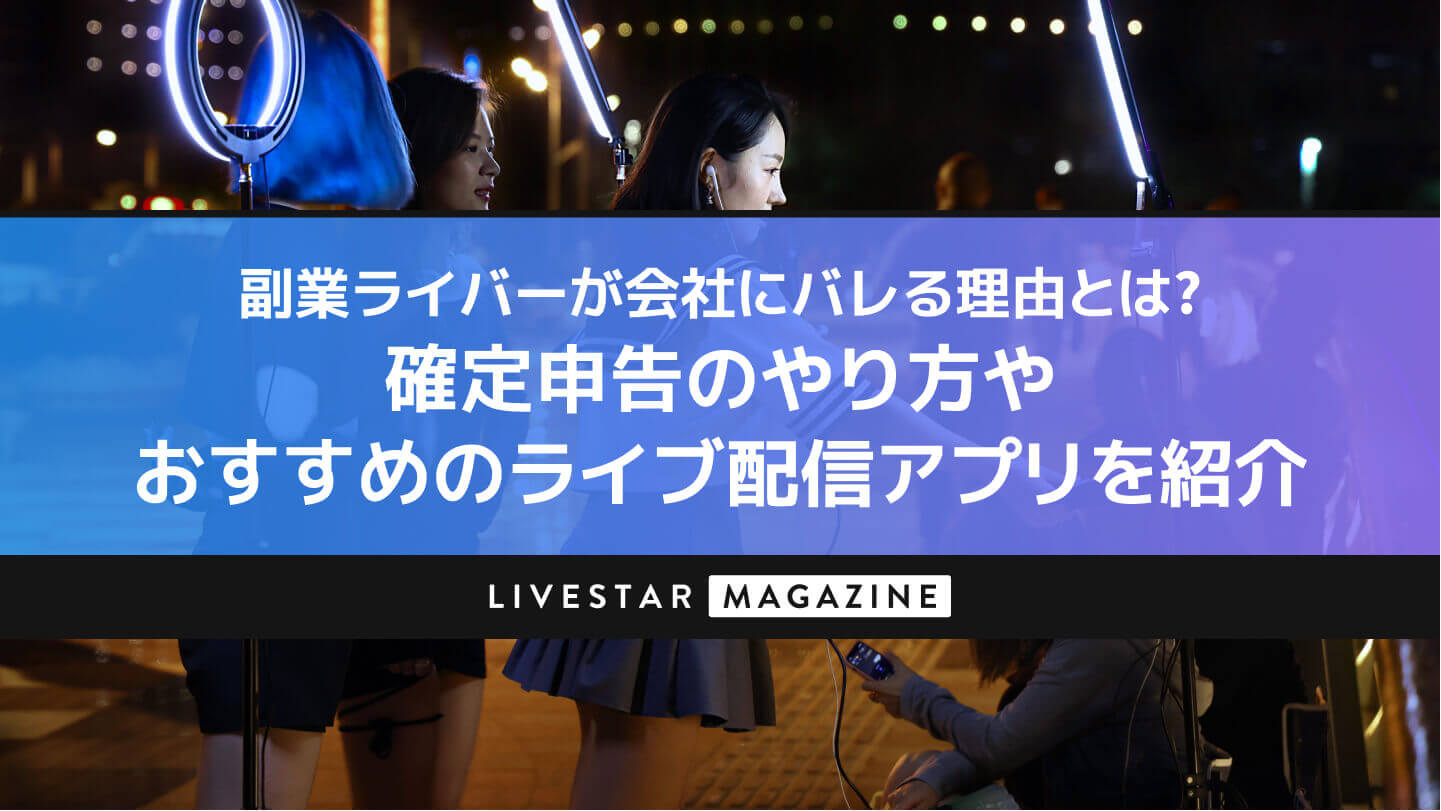 副業ライバーが会社にバレる理由とは？確定申告のやり方やおすすめのライブ配信アプリを紹介