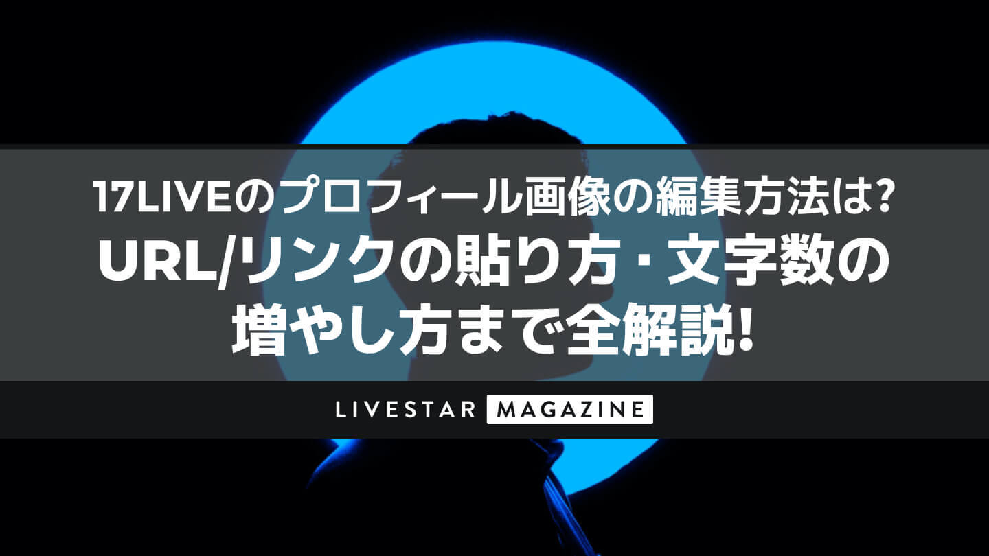 17LIVE(イチナナ)のプロフィール画像の編集方法は？URL/リンクの貼り方・文字数の増やし方まで全解説！