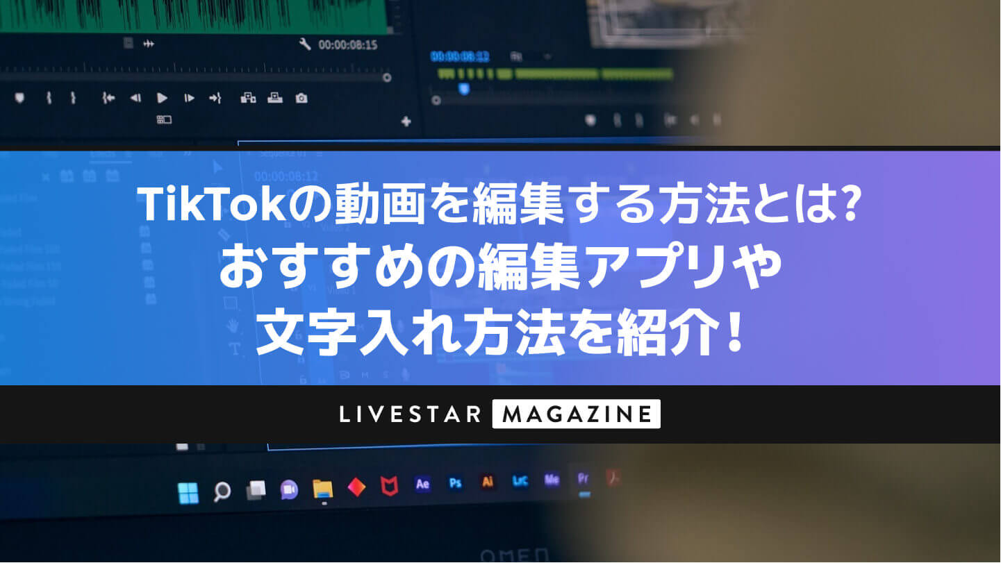 TikTokの動画を編集する方法とは？おすすめの編集アプリや文字入れ方法を紹介！