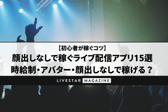 顔出しなしで稼ぐライブ配信アプリ15選｜時給制・アバター・顔出しなしで稼げる？