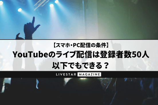 YouTubeのライブ配信は登録者数50人以下でもできる？スマホ・PC配信の条件｜広告収益を得るなら登録者数1,000人を目指そう