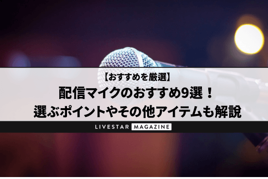 配信マイクのおすすめ9選！選ぶポイントやその他アイテムもわかりやすく解説