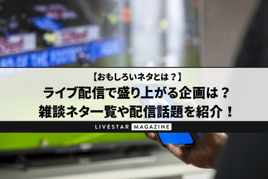 ライブ配信で盛り上がる企画は？雑談ネタ一覧や配信話題ルーレットを紹介｜面白い配信企画の考え方は？
