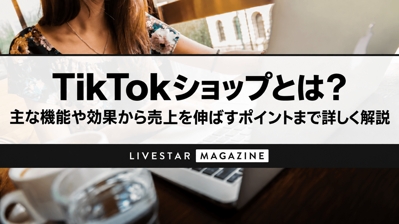 TikTokショップとは？主な機能や効果から売上を伸ばすポイントまで詳しく解説