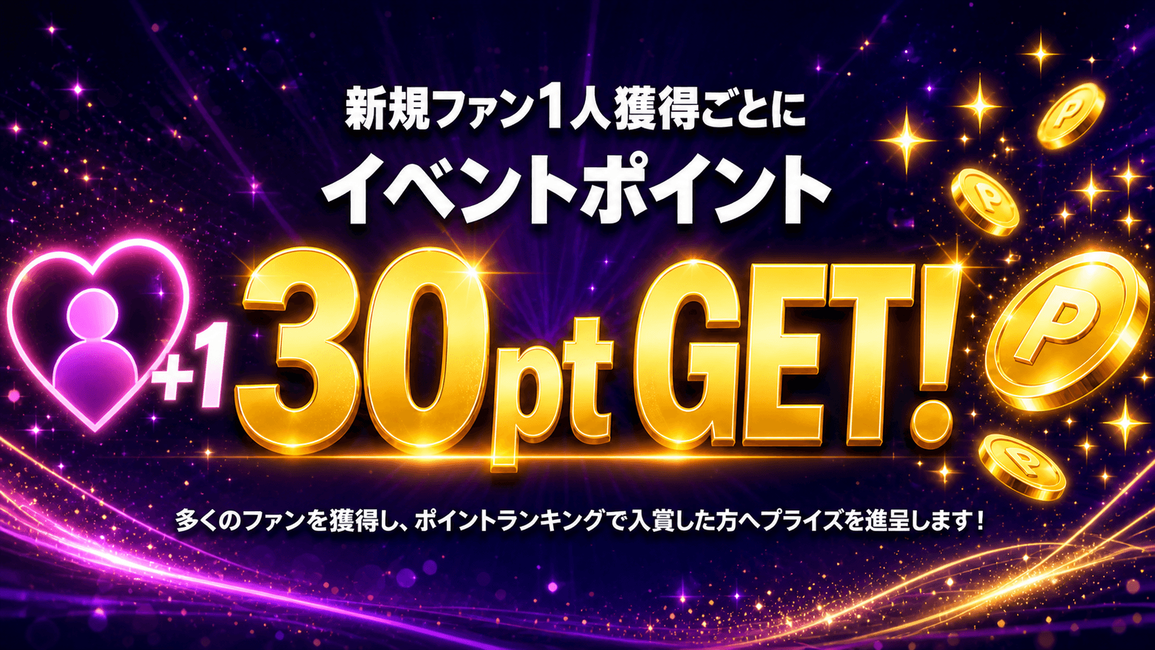 新規ファン1人獲得ごとに イベントポイント 30pt GET！