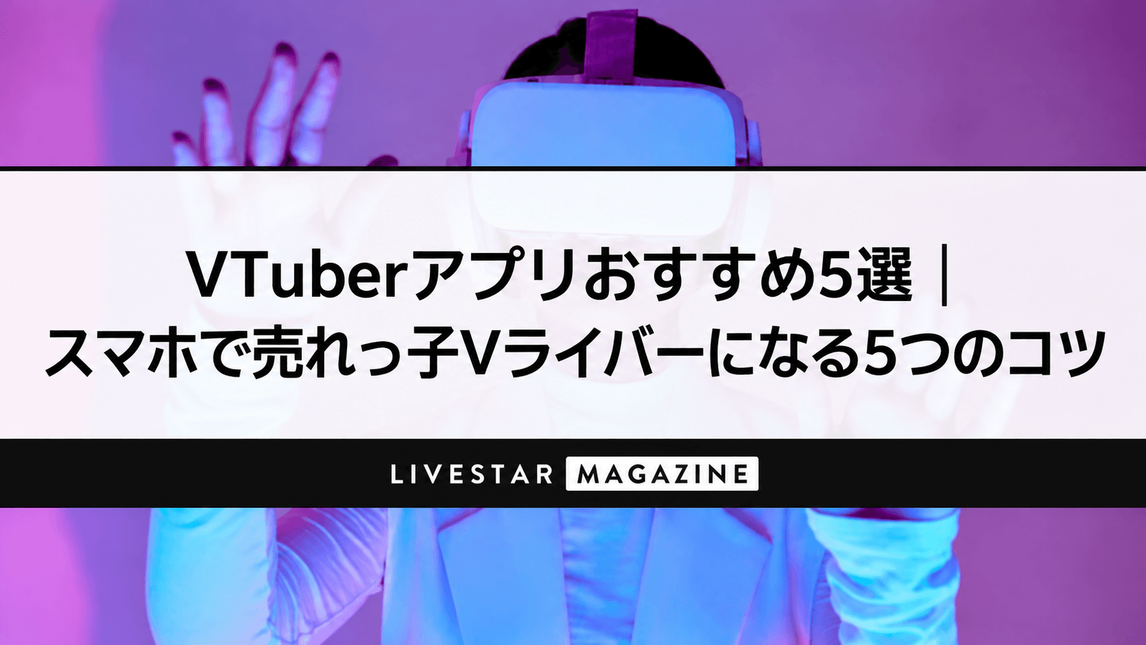 VTuberアプリおすすめ5選｜スマホで売れっ子Vライバーになる5つのコツ